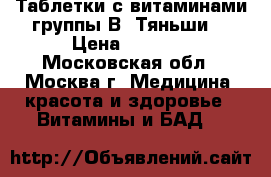 Таблетки с витаминами группы В “Тяньши“ › Цена ­ 1 365 - Московская обл., Москва г. Медицина, красота и здоровье » Витамины и БАД   